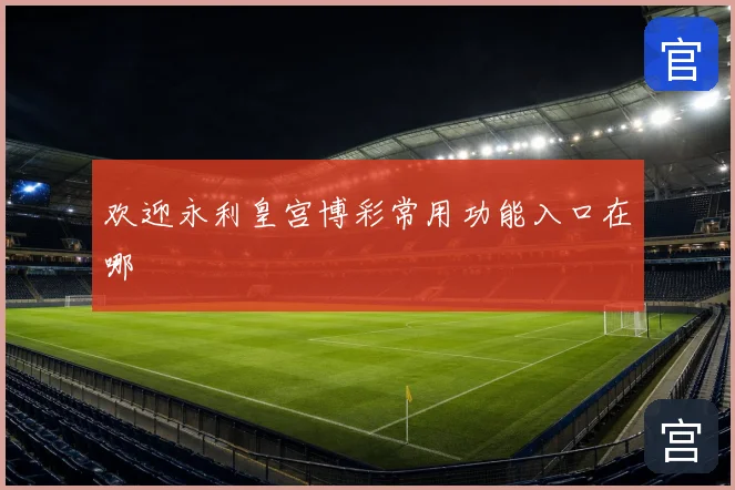 欢迎永利皇宫博彩常用功能入口在哪