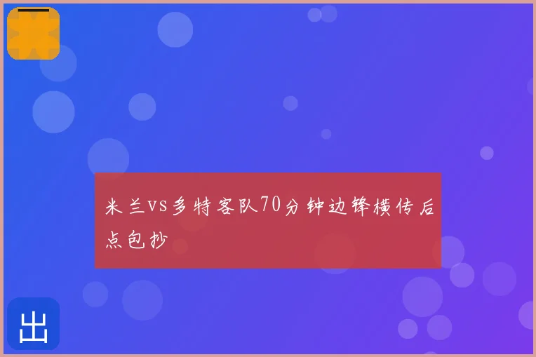 米兰vs多特客队70分钟边锋横传后点包抄