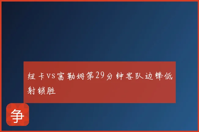 纽卡vs富勒姆第29分钟客队边锋低射锁胜