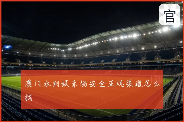 澳门永利娱乐场安全正规渠道怎么找