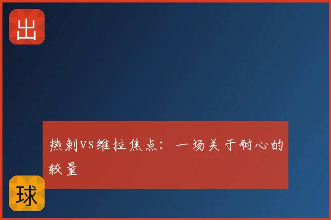 热刺vs维拉焦点：一场关于耐心的较量