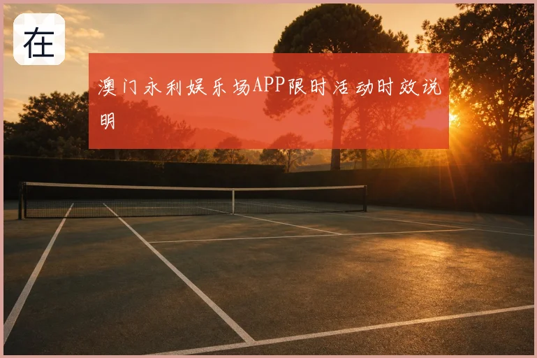 澳门永利娱乐场APP限时活动时效说明