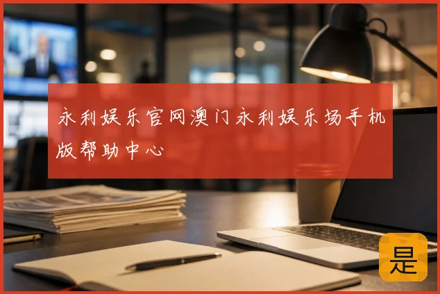 永利娱乐官网澳门永利娱乐场手机版帮助中心