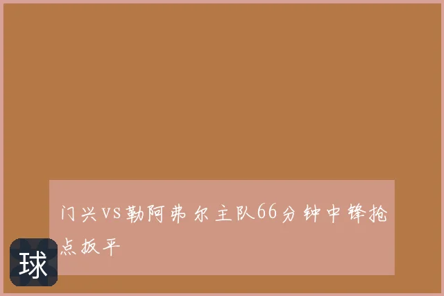 门兴vs勒阿弗尔主队66分钟中锋抢点扳平