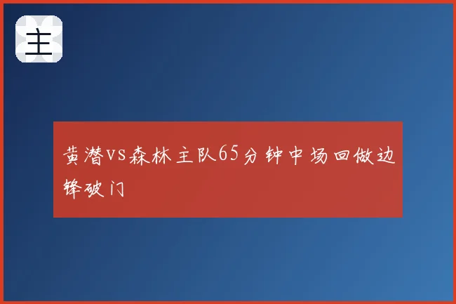 黄潜vs森林主队65分钟中场回做边锋破门