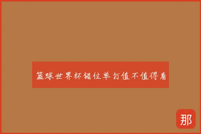 篮球世界杯错位单打值不值得看