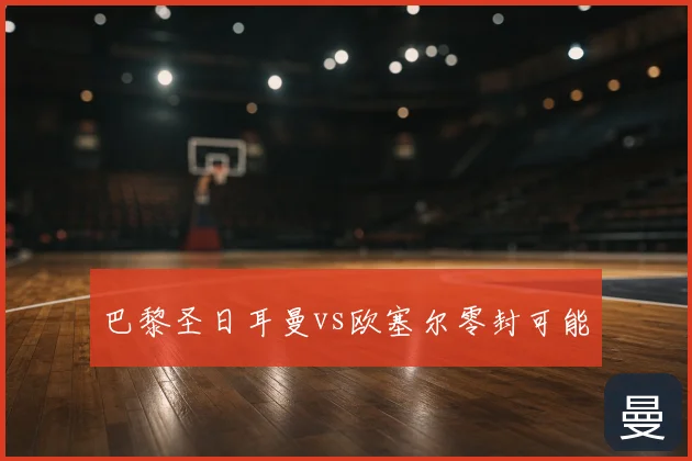 巴黎圣日耳曼vs欧塞尔零封可能