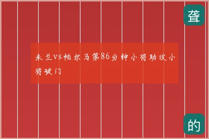 米兰vs帕尔马第86分钟小将助攻小将破门